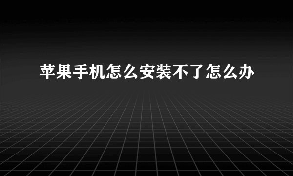 苹果手机怎么安装不了怎么办