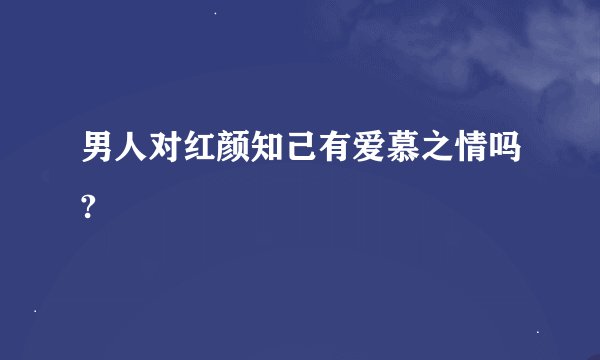 男人对红颜知己有爱慕之情吗?