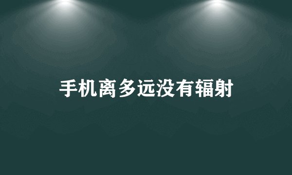 手机离多远没有辐射