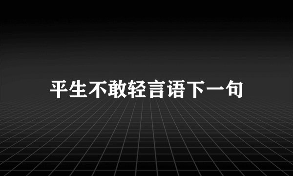 平生不敢轻言语下一句