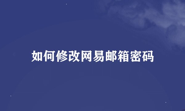 如何修改网易邮箱密码