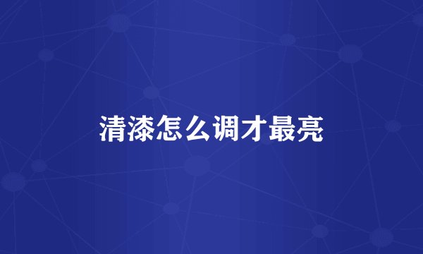 清漆怎么调才最亮