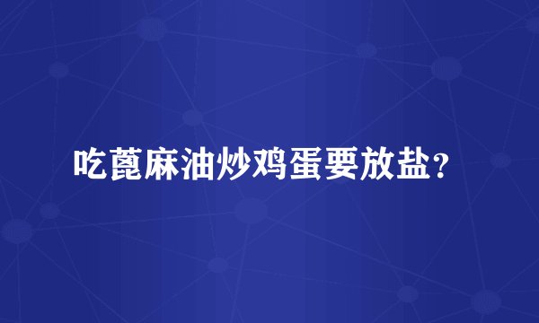 吃蓖麻油炒鸡蛋要放盐？