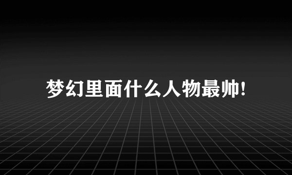 梦幻里面什么人物最帅!