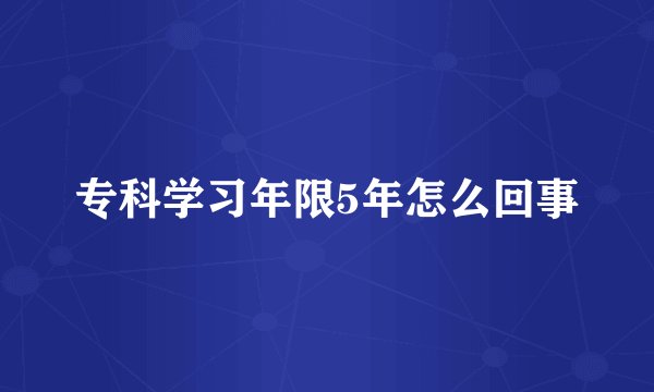 专科学习年限5年怎么回事