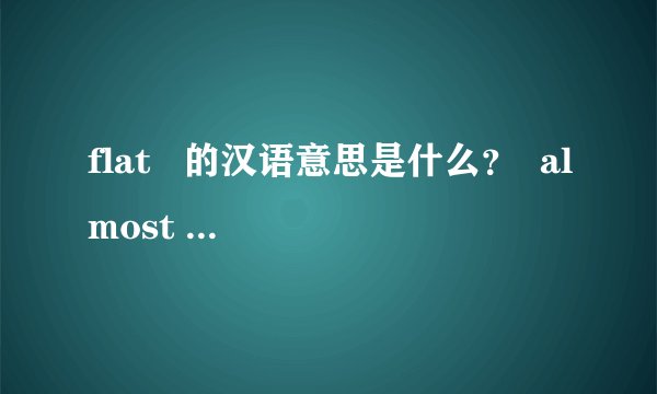 flat   的汉语意思是什么？  almost  的否定句中常用什么词来代【nearly】？