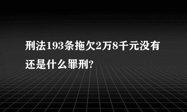 刑法193条拖欠2万8千元没有还是什么罪刑?