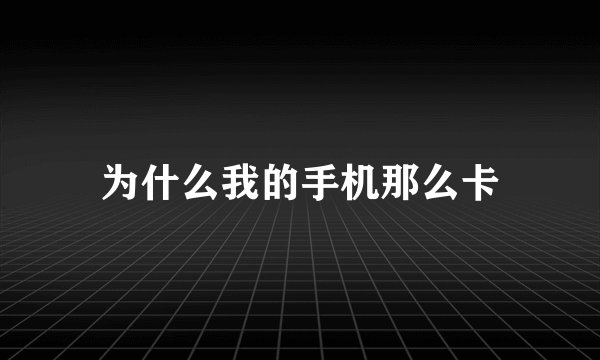 为什么我的手机那么卡