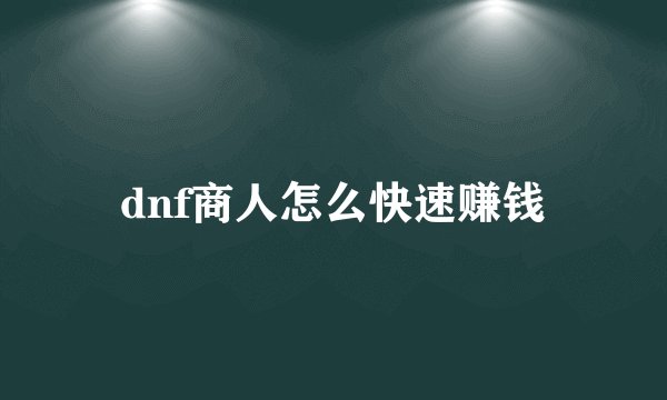 dnf商人怎么快速赚钱