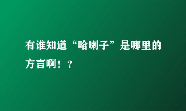 有谁知道“哈喇子”是哪里的方言啊！？