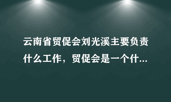 云南省贸促会刘光溪主要负责什么工作，贸促会是一个什么性质的单位