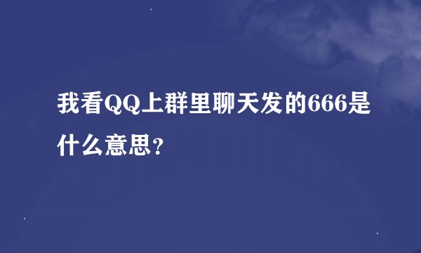 我看QQ上群里聊天发的666是什么意思？