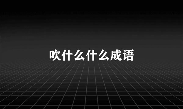 吹什么什么成语