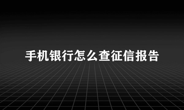 手机银行怎么查征信报告
