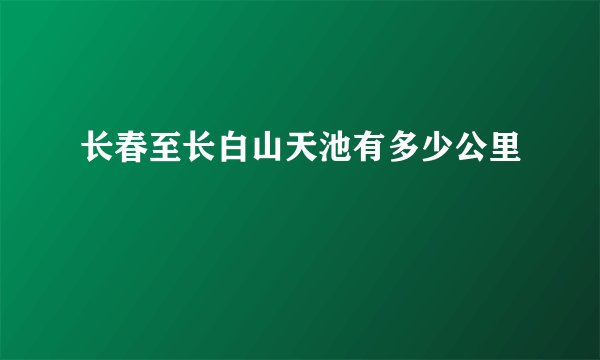 长春至长白山天池有多少公里