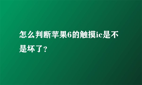 怎么判断苹果6的触摸ic是不是坏了？