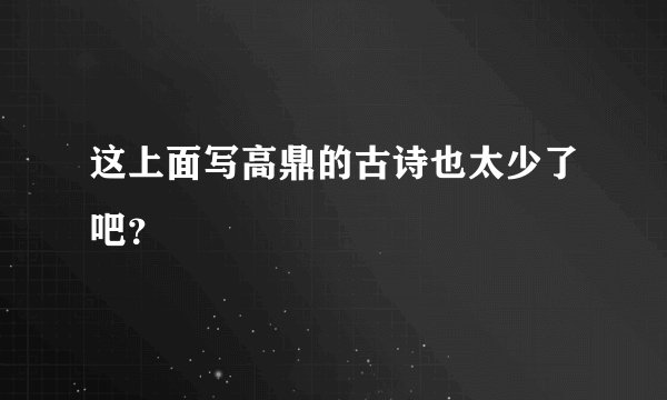 这上面写高鼎的古诗也太少了吧？