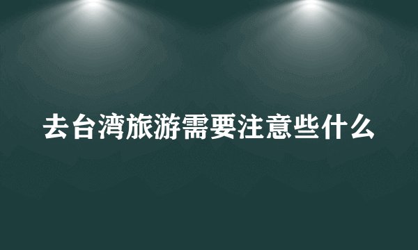 去台湾旅游需要注意些什么