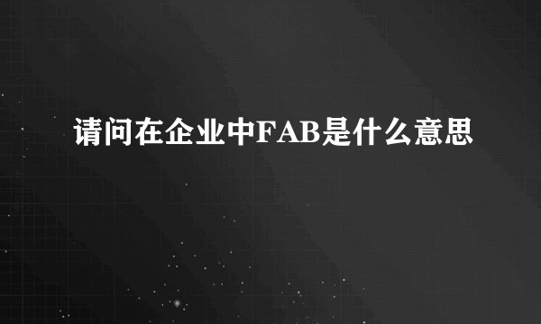 请问在企业中FAB是什么意思