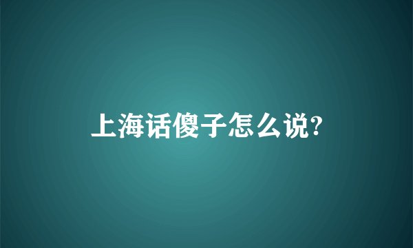 上海话傻子怎么说?
