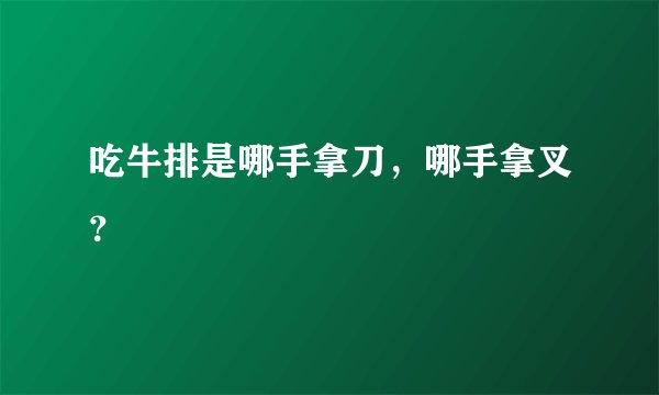 吃牛排是哪手拿刀，哪手拿叉？