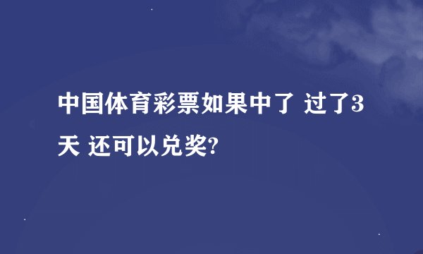 中国体育彩票如果中了 过了3天 还可以兑奖?