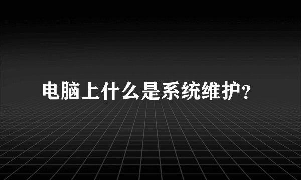 电脑上什么是系统维护？