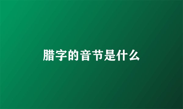 腊字的音节是什么