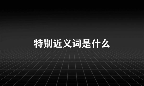 特别近义词是什么