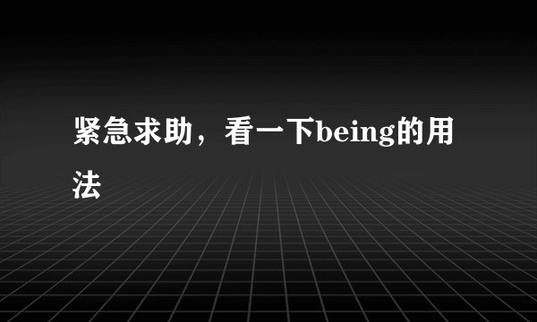 紧急求助，看一下being的用法