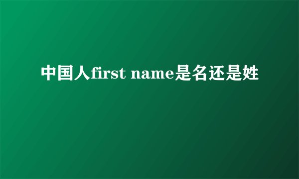 中国人first name是名还是姓