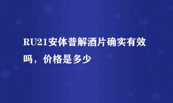 RU21安体普解酒片确实有效吗，价格是多少
