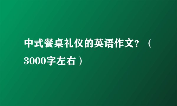 中式餐桌礼仪的英语作文？（3000字左右）
