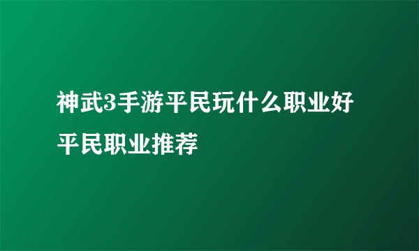 神武3手游平民玩什么职业好 平民职业推荐