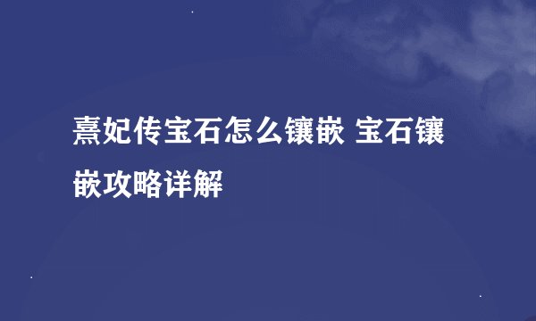 熹妃传宝石怎么镶嵌 宝石镶嵌攻略详解