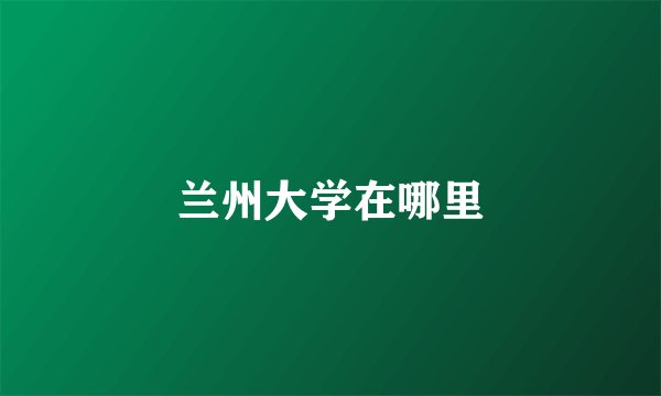 兰州大学在哪里