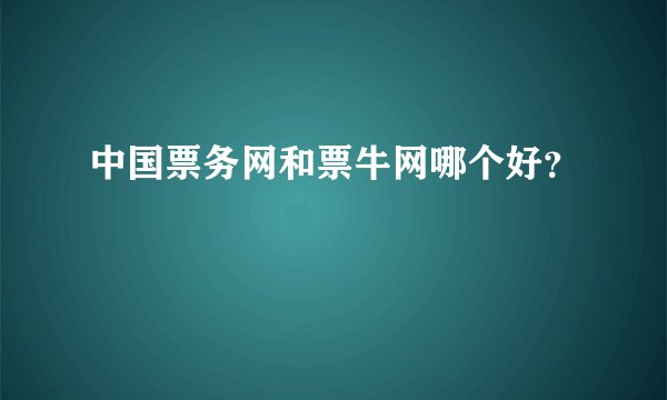 中国票务网和票牛网哪个好？