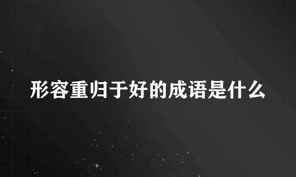 形容重归于好的成语是什么