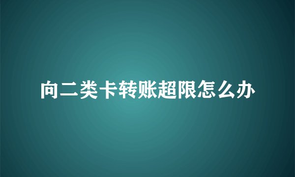 向二类卡转账超限怎么办