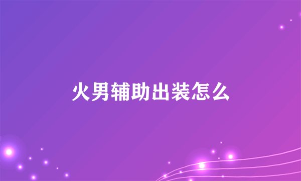 火男辅助出装怎么