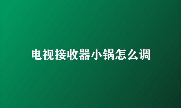 电视接收器小锅怎么调