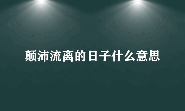 颠沛流离的日子什么意思