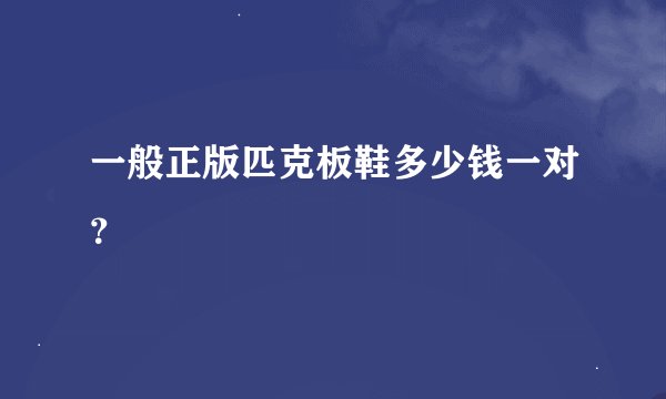 一般正版匹克板鞋多少钱一对？