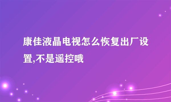 康佳液晶电视怎么恢复出厂设置,不是遥控哦