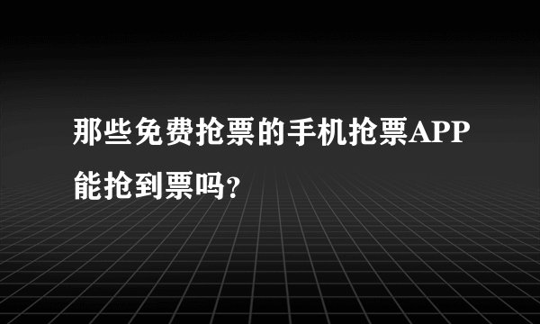 那些免费抢票的手机抢票APP能抢到票吗？