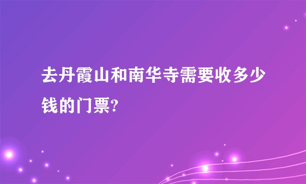 去丹霞山和南华寺需要收多少钱的门票?