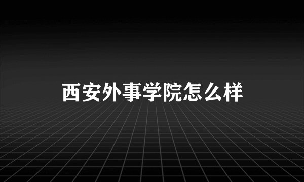 西安外事学院怎么样