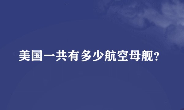 美国一共有多少航空母舰？