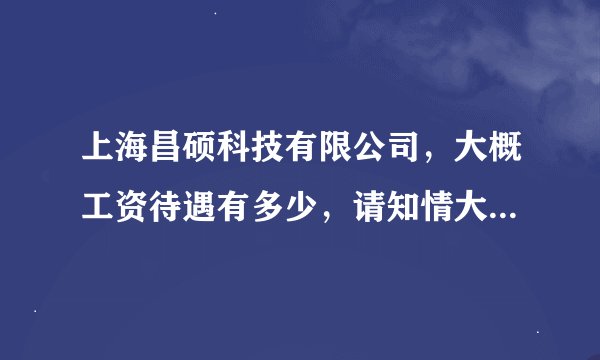 上海昌硕科技有限公司，大概工资待遇有多少，请知情大哥大姐相告谢