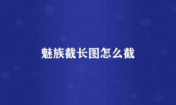 魅族截长图怎么截